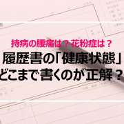 持病の腰痛や花粉症の通院は？履歴書の「健康状態」どこまで書くのが正解？
